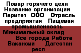 Повар горячего цеха › Название организации ­ Паритет, ООО › Отрасль предприятия ­ Пищевая промышленность › Минимальный оклад ­ 28 000 - Все города Работа » Вакансии   . Дагестан респ.